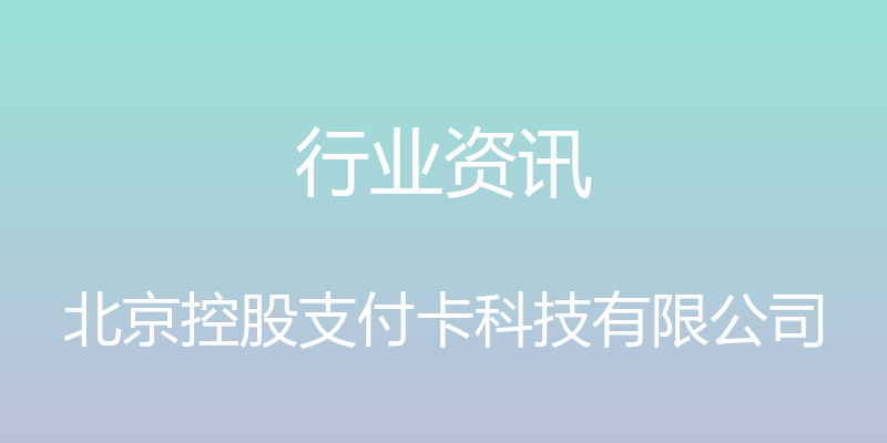 行业资讯 - 北京控股支付卡科技有限公司