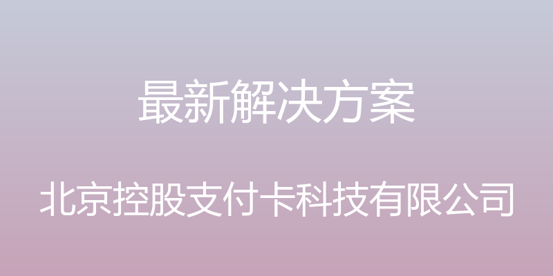 最新解决方案 - 北京控股支付卡科技有限公司