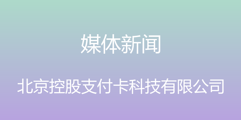 媒体新闻 - 北京控股支付卡科技有限公司