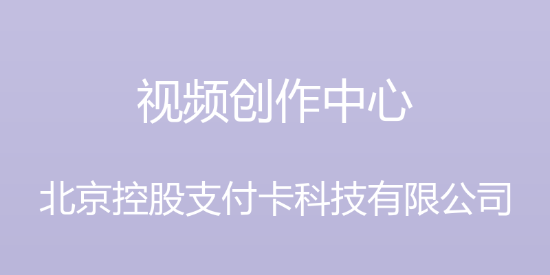 视频创作中心 - 北京控股支付卡科技有限公司