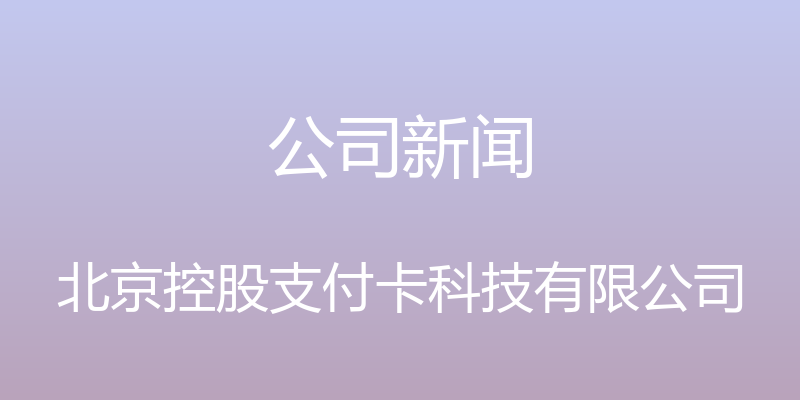 公司新闻 - 北京控股支付卡科技有限公司