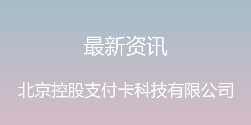 最新资讯 - 北京控股支付卡科技有限公司